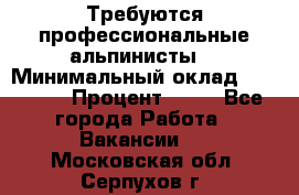 Требуются профессиональные альпинисты. › Минимальный оклад ­ 90 000 › Процент ­ 20 - Все города Работа » Вакансии   . Московская обл.,Серпухов г.
